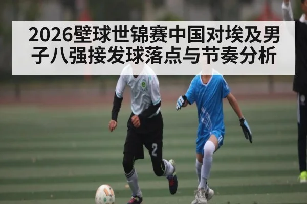 2026壁球世锦赛中国对埃及男子八强接发球落点与节奏分析